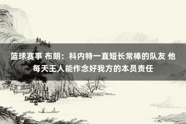 篮球赛事 布朗：科内特一直短长常棒的队友 他每天王人能作念好我方的本员责任