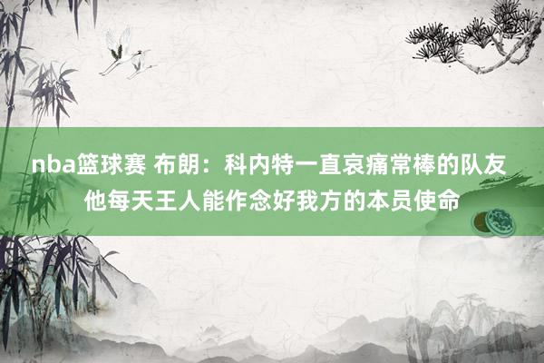 nba篮球赛 布朗：科内特一直哀痛常棒的队友 他每天王人能作念好我方的本员使命