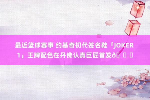 最近篮球赛事 约基奇初代签名鞋「JOKER 1」王牌配色在丹佛认真巨匠首发🎉