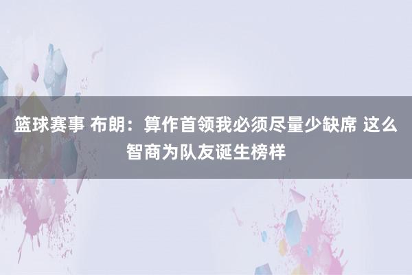 篮球赛事 布朗：算作首领我必须尽量少缺席 这么智商为队友诞生榜样