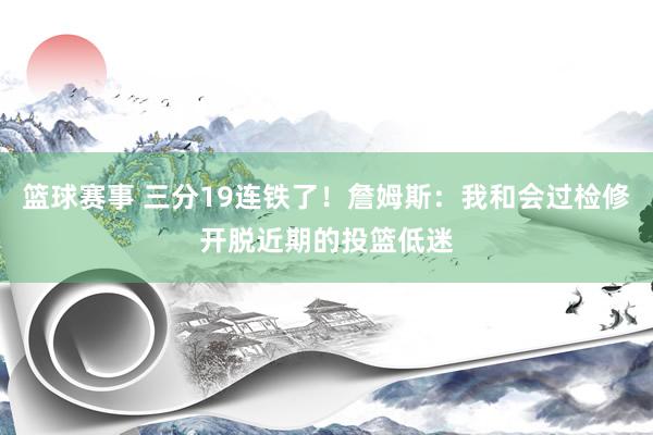 篮球赛事 三分19连铁了！詹姆斯：我和会过检修开脱近期的投篮低迷