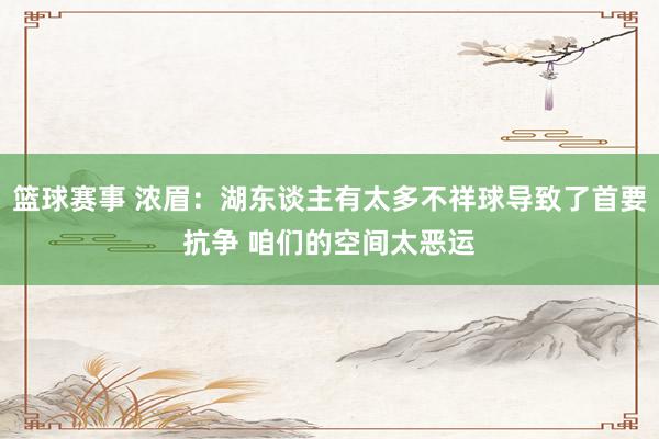 篮球赛事 浓眉：湖东谈主有太多不祥球导致了首要抗争 咱们的空间太恶运