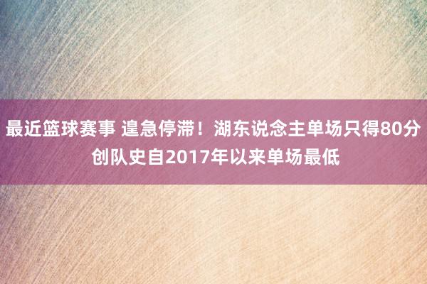 最近篮球赛事 遑急停滞！湖东说念主单场只得80分 创队史自2017年以来单场最低