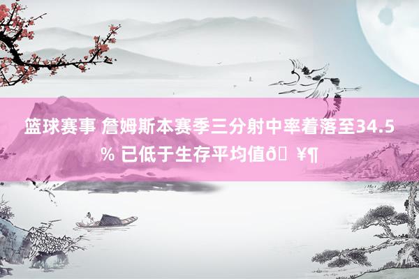 篮球赛事 詹姆斯本赛季三分射中率着落至34.5% 已低于生存平均值🥶