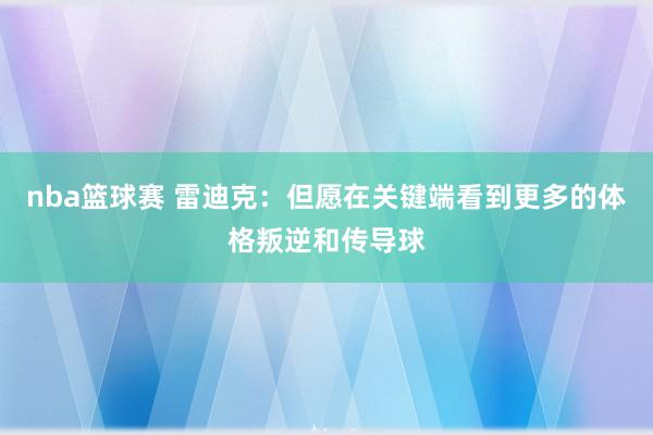 nba篮球赛 雷迪克：但愿在关键端看到更多的体格叛逆和传导球