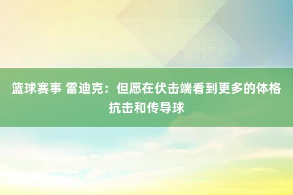 篮球赛事 雷迪克：但愿在伏击端看到更多的体格抗击和传导球