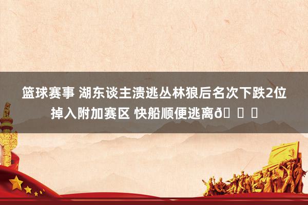 篮球赛事 湖东谈主溃逃丛林狼后名次下跌2位掉入附加赛区 快船顺便逃离😋