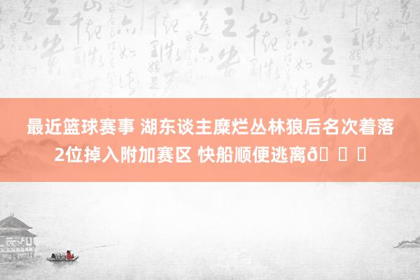 最近篮球赛事 湖东谈主糜烂丛林狼后名次着落2位掉入附加赛区 快船顺便逃离😋