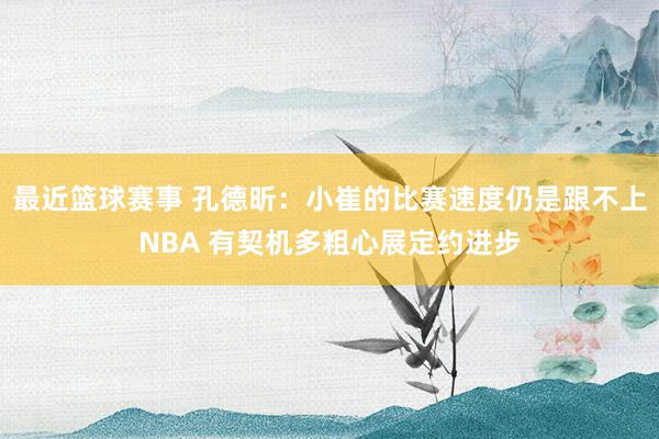 最近篮球赛事 孔德昕：小崔的比赛速度仍是跟不上NBA 有契机多粗心展定约进步