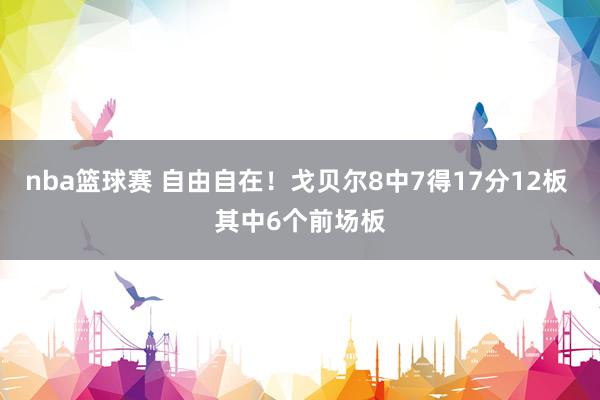 nba篮球赛 自由自在！戈贝尔8中7得17分12板 其中6个前场板