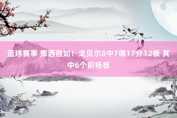 篮球赛事 挥洒自如！戈贝尔8中7得17分12板 其中6个前场板