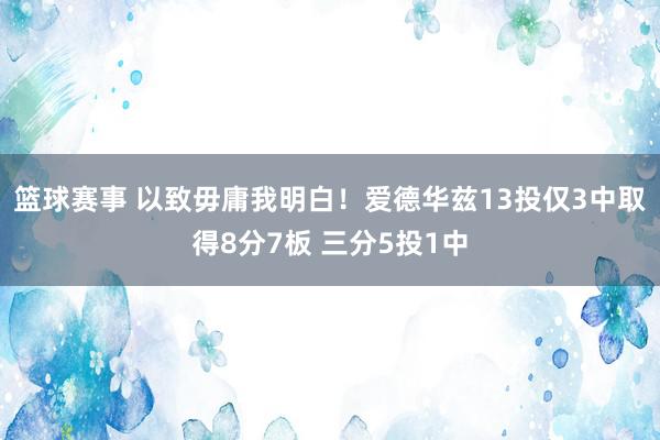 篮球赛事 以致毋庸我明白！爱德华兹13投仅3中取得8分7板 三分5投1中