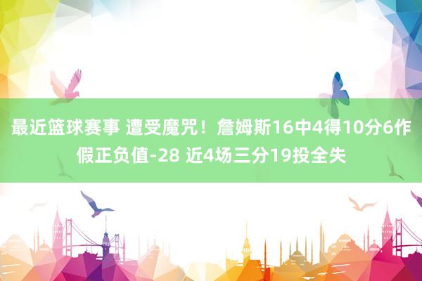 最近篮球赛事 遭受魔咒！詹姆斯16中4得10分6作假正负值-28 近4场三分19投全失