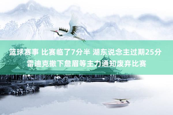 篮球赛事 比赛临了7分半 湖东说念主过期25分 雷迪克撤下詹眉等主力通知废弃比赛