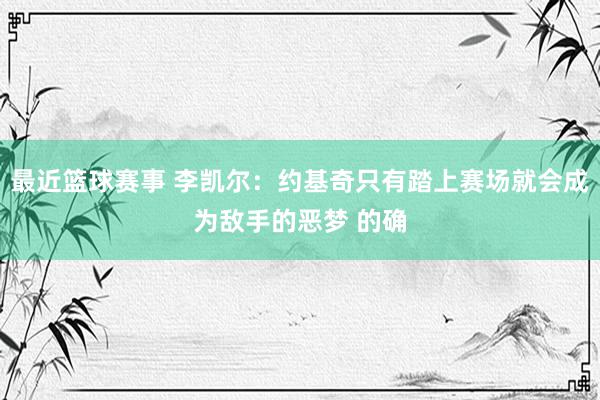 最近篮球赛事 李凯尔：约基奇只有踏上赛场就会成为敌手的恶梦 的确