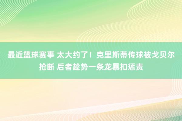 最近篮球赛事 太大约了！克里斯蒂传球被戈贝尔抢断 后者趁势一条龙暴扣惩责