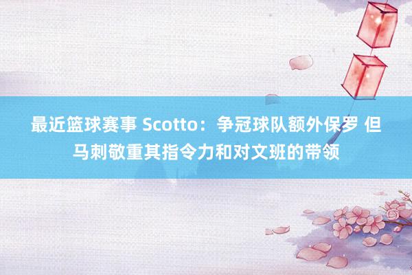 最近篮球赛事 Scotto：争冠球队额外保罗 但马刺敬重其指令力和对文班的带领