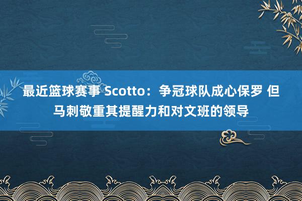 最近篮球赛事 Scotto：争冠球队成心保罗 但马刺敬重其提醒力和对文班的领导