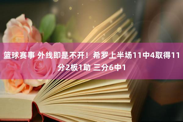 篮球赛事 外线即是不开！希罗上半场11中4取得11分2板1助 三分6中1