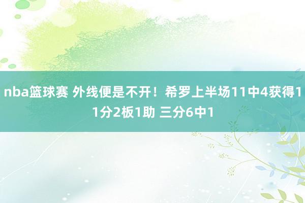 nba篮球赛 外线便是不开！希罗上半场11中4获得11分2板1助 三分6中1