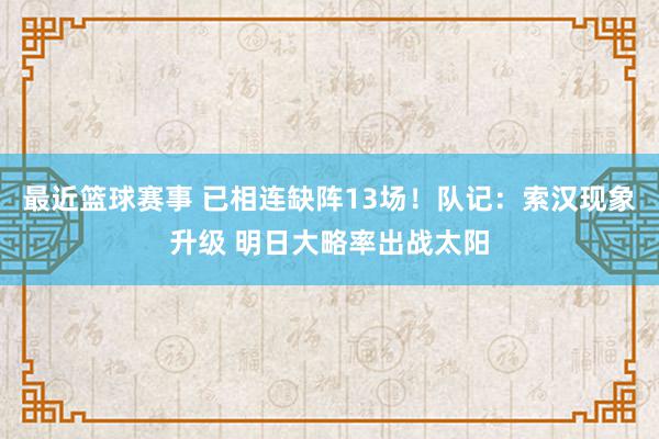 最近篮球赛事 已相连缺阵13场！队记：索汉现象升级 明日大略